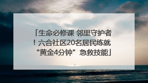 生命必修课 邻里守护者！六合社区20名居民练就“黄金4分钟”急救技能