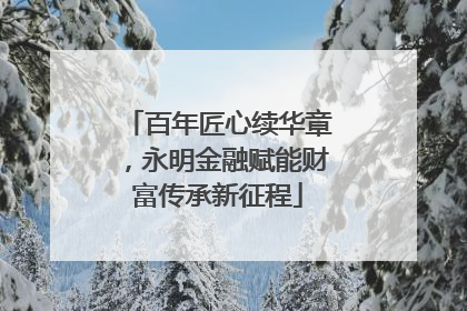 百年匠心续华章，永明金融赋能财富传承新征程