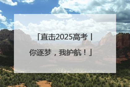 直击2025高考丨你逐梦，我护航！