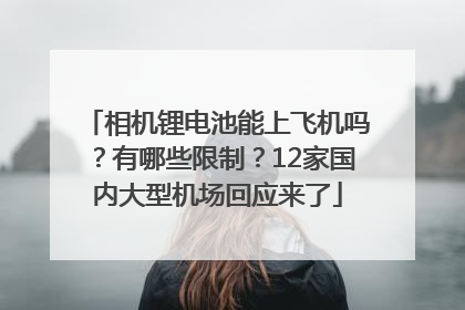 相机锂电池能上飞机吗？有哪些限制？12家国内大型机场回应来了