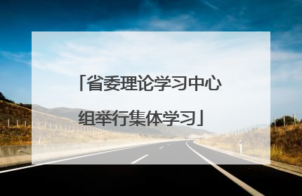 省委理论学习中心组举行集体学习