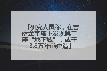 研究人员称，在吉萨金字塔下发现第二座“地下城”，或于3.8万年前建造
