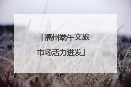 福州端午文旅市场活力迸发