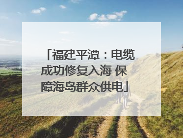 福建平潭：电缆成功修复入海 保障海岛群众供电