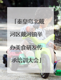 秦皇岛北戴河区戴河镇举办美食研发传承培训大会