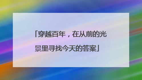 穿越百年，在从前的光景里寻找今天的答案