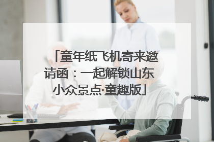童年纸飞机寄来邀请函：一起解锁山东小众景点·童趣版
