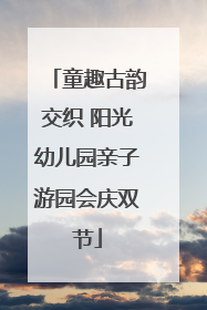 童趣古韵交织 阳光幼儿园亲子游园会庆双节