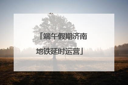 端午假期济南地铁延时运营