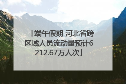 端午假期 河北省跨区域人员流动量预计6212.67万人次