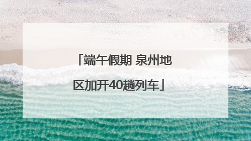 端午假期 泉州地区加开40趟列车