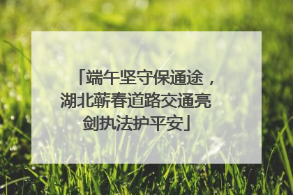 端午坚守保通途，湖北蕲春道路交通亮剑执法护平安