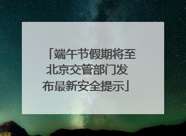 端午节假期将至 北京交管部门发布最新安全提示