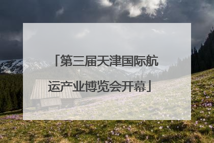 第三届天津国际航运产业博览会开幕