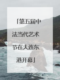 第五届中法当代艺术节在大连东港开幕