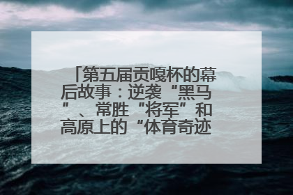 第五届贡嘎杯的幕后故事：逆袭“黑马”、常胜“将军”和高原上的“体育奇迹”丨微纪录