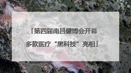 第四届南昌健博会开幕 多款医疗“黑科技”亮相