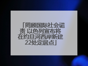 罔顾国际社会谴责 以色列宣布将在约旦河西岸新建22处定居点