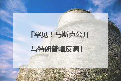 罕见！马斯克公开与特朗普唱反调