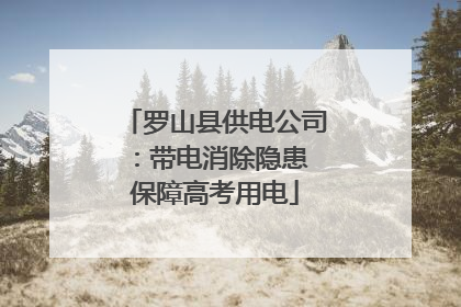 罗山县供电公司：带电消除隐患 保障高考用电