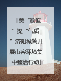 美“颜值 ”提“气质 ”济阳城管开展市容环境集中整治行动