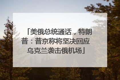美俄总统通话，特朗普：普京称将坚决回应乌克兰袭击俄机场