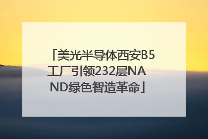 美光半导体西安B5工厂引领232层NAND绿色智造革命