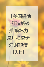 美国提前一年造新核弹 破坏力是广岛原子弹的20倍以上