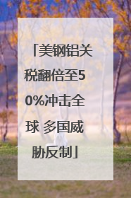 美钢铝关税翻倍至50%冲击全球 多国威胁反制