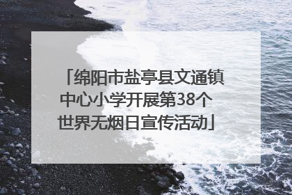 绵阳市盐亭县文通镇中心小学开展第38个世界无烟日宣传活动