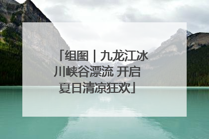 组图｜九龙江冰川峡谷漂流 开启夏日清凉狂欢