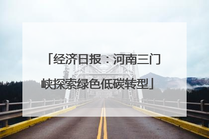 经济日报：河南三门峡探索绿色低碳转型