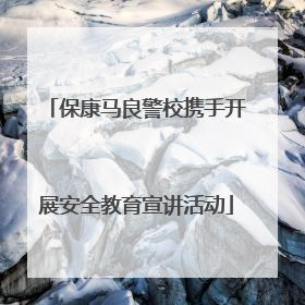 保康马良警校携手开展安全教育宣讲活动