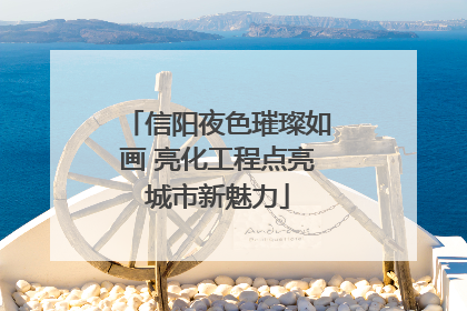 信阳夜色璀璨如画 亮化工程点亮城市新魅力