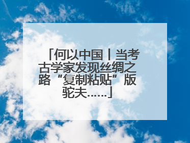 何以中国丨当考古学家发现丝绸之路“复制粘贴”版驼夫……