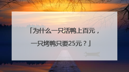 为什么一只活鸭上百元，一只烤鸭只要25元？