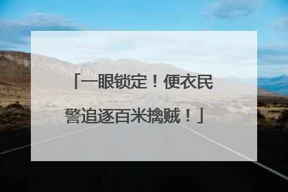 一眼锁定！便衣民警追逐百米擒贼！