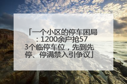 一个小区的停车困局：1200余户抢573个临停车位，先到先停、停满禁入引争议