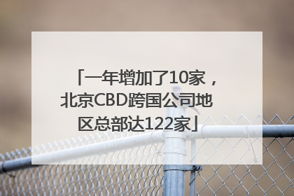 一年增加了10家，北京CBD跨国公司地区总部达122家