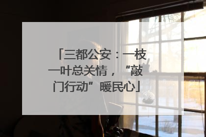 三都公安：一枝一叶总关情，“敲门行动”暖民心