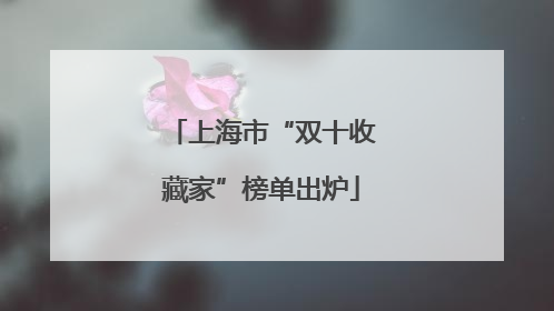 上海市“双十收藏家”榜单出炉