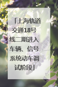 上海轨道交通18号线二期进入车辆、信号系统动车调试阶段