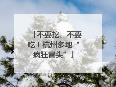不要挖、不要吃！杭州多地“疯狂冒头”