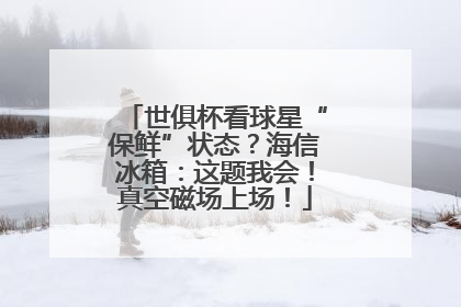世俱杯看球星“保鲜”状态？海信冰箱：这题我会！真空磁场上场！