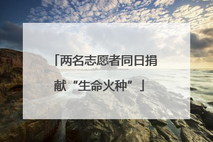 两名志愿者同日捐献“生命火种”