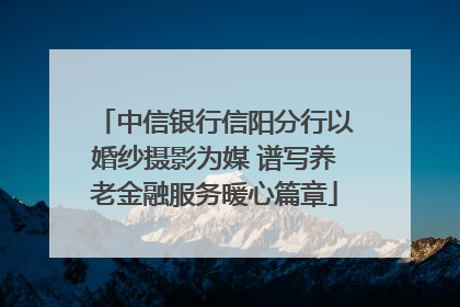 中信银行信阳分行以婚纱摄影为媒 谱写养老金融服务暖心篇章