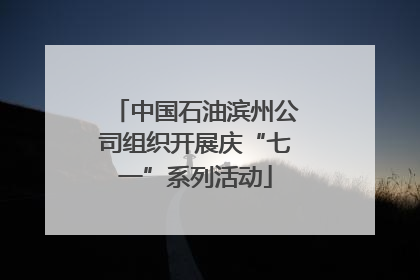 中国石油滨州公司组织开展庆“七一”系列活动