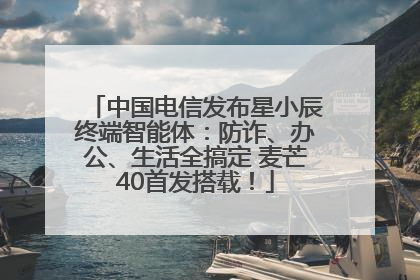 中国电信发布星小辰终端智能体：防诈、办公、生活全搞定 麦芒40首发搭载！