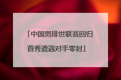中国男排世联赛回归首秀遭遇对手零封