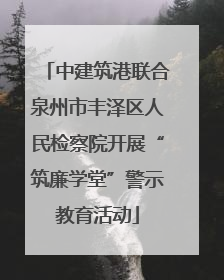 中建筑港联合泉州市丰泽区人民检察院开展“筑廉学堂”警示教育活动